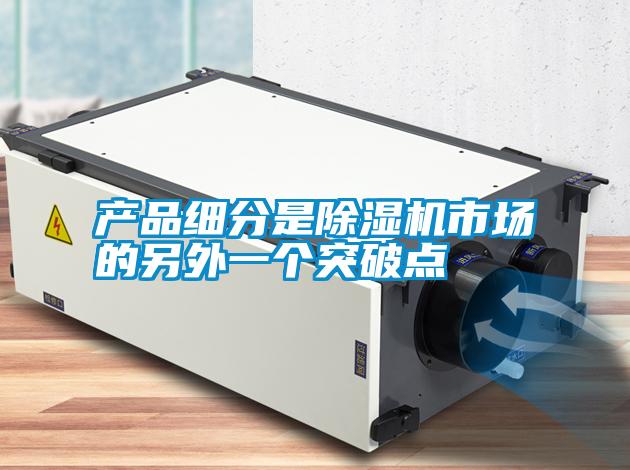 產(chǎn)品細(xì)分是除濕機市場的另外一個突破點