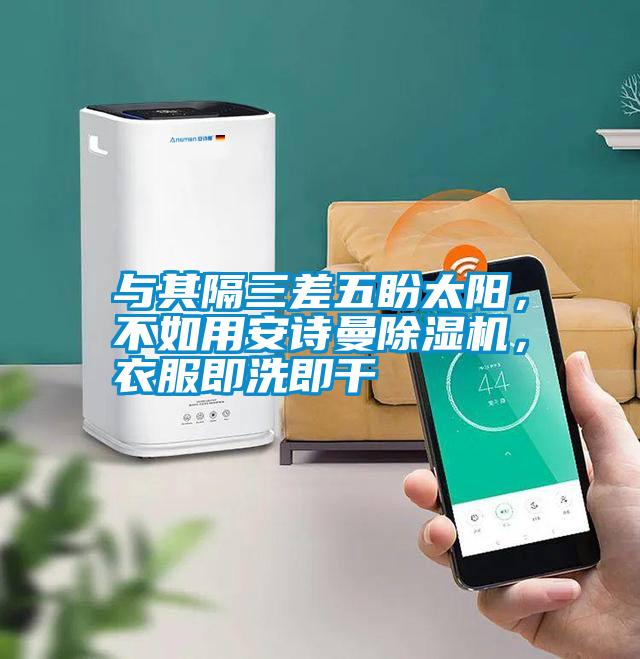 與其隔三差五盼太陽,不如用安詩曼除濕機(jī),衣服即洗即干