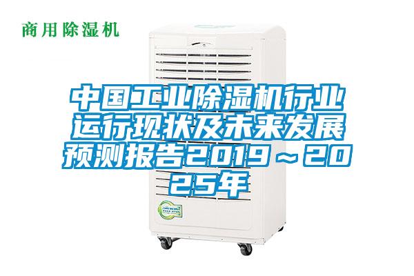 中國(guó)工業(yè)除濕機(jī)行業(yè)運(yùn)行現(xiàn)狀及未來發(fā)展預(yù)測(cè)報(bào)告2019~2025年