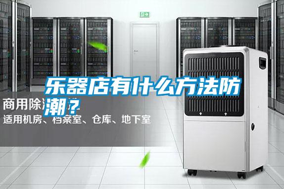 樂器店有什么方法防潮？
