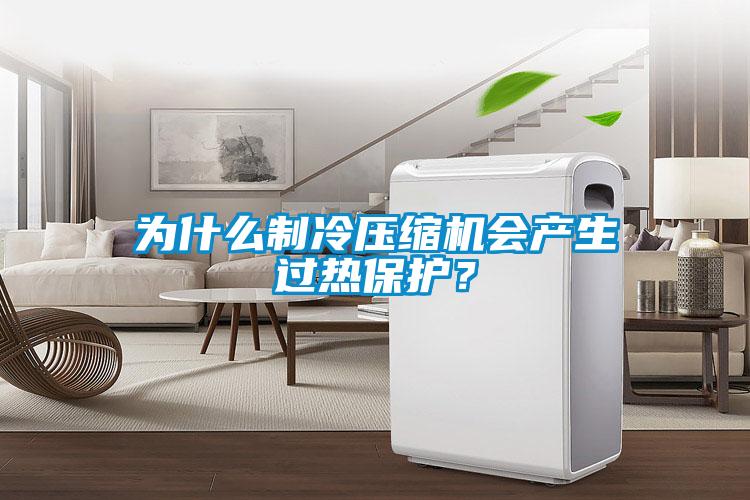 為什么制冷壓縮機會產生過熱保護?