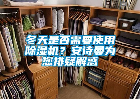 冬天是否需要使用除濕機(jī)?安詩曼為您排疑解惑