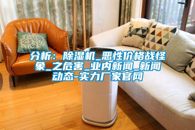 分析:除濕機(jī)_惡性?xún)r(jià)格戰(zhàn)怪象_之危害_業(yè)內(nèi)新聞_新聞動(dòng)態(tài)-實(shí)力廠家官網(wǎng)