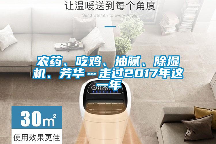 農(nóng)藥、吃雞、油膩、除濕機(jī)、芳華…走過2017年這一年