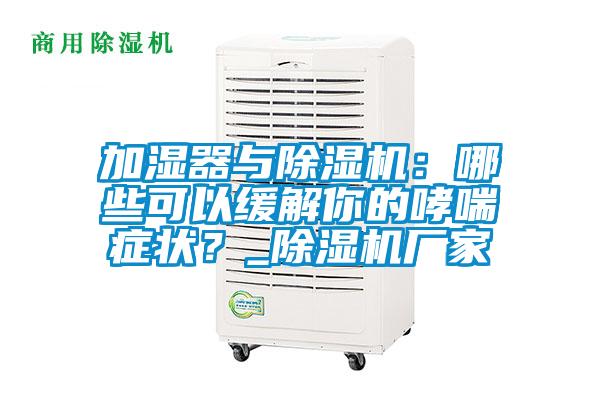 加濕器與除濕機(jī):哪些可以緩解你的哮喘癥狀?_除濕機(jī)廠家