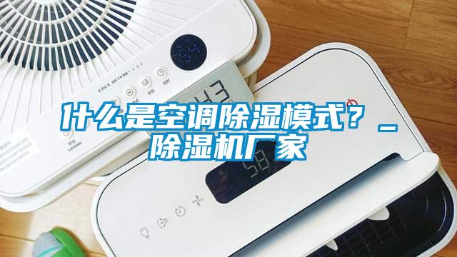 什么是空調除濕模式？_除濕機廠家