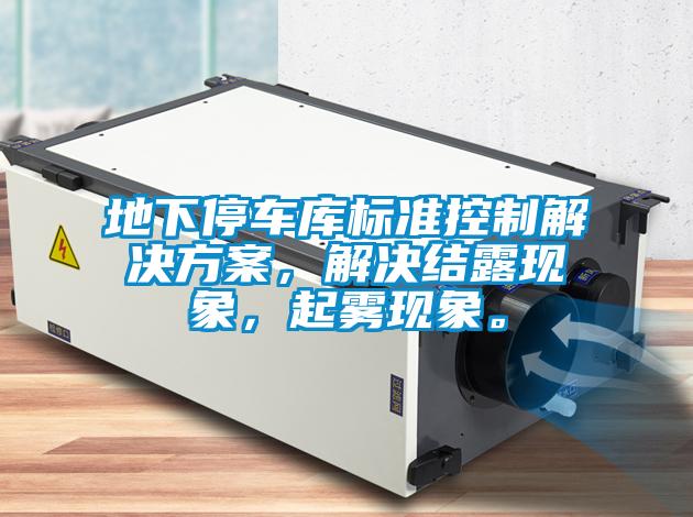 地下停車庫標準控制解決方案,解決結(jié)露現(xiàn)象,起霧現(xiàn)象。