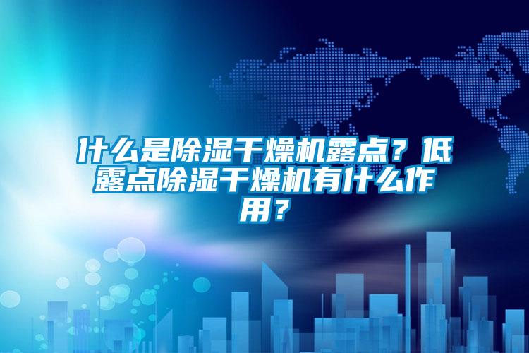 什么是除濕干燥機露點？低露點除濕干燥機有什么作用？
