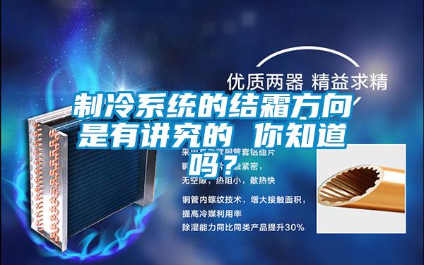 制冷系統的結霜方向是有講究的 你知道嗎?