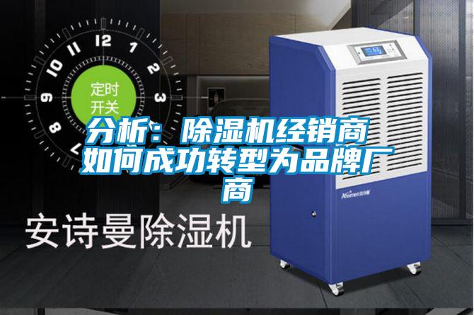 分析:除濕機經(jīng)銷商 如何成功轉(zhuǎn)型為品牌廠商