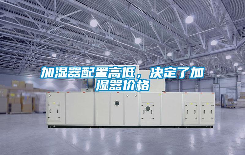 加濕器配置高低，決定了加濕器價格