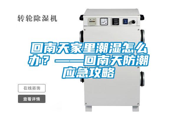 回南天家里潮濕怎么辦?——回南天防潮應(yīng)急攻略