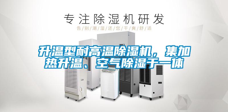 升溫型耐高溫除濕機,集加熱升溫、空氣除濕于一體