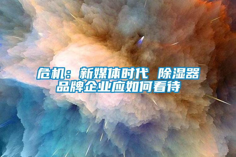 危機：新媒體時代 除濕器品牌企業(yè)應如何看待