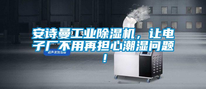 安詩曼工業除濕機,讓電子廠不用再擔心潮濕問題!