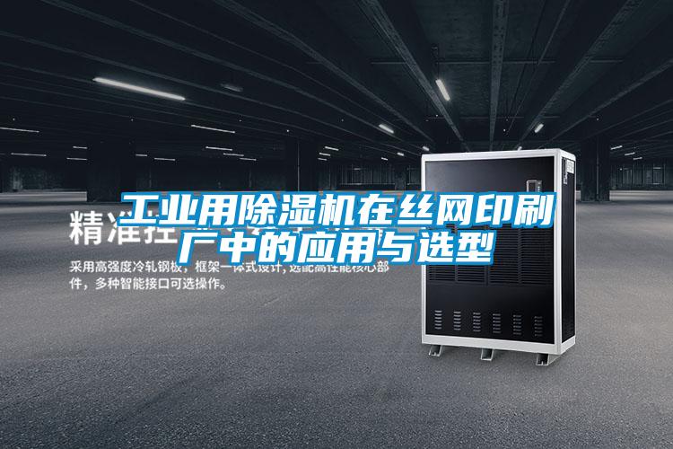 工業(yè)用除濕機在絲網(wǎng)印刷廠中的應用與選型