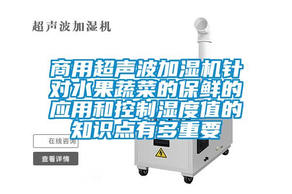 商用超聲波加濕機(jī)針對水果蔬菜的保鮮的應(yīng)用和控制濕度值的知識(shí)點(diǎn)有多重要
