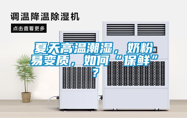 夏天高溫潮濕,奶粉易變質,如何“保鮮”?