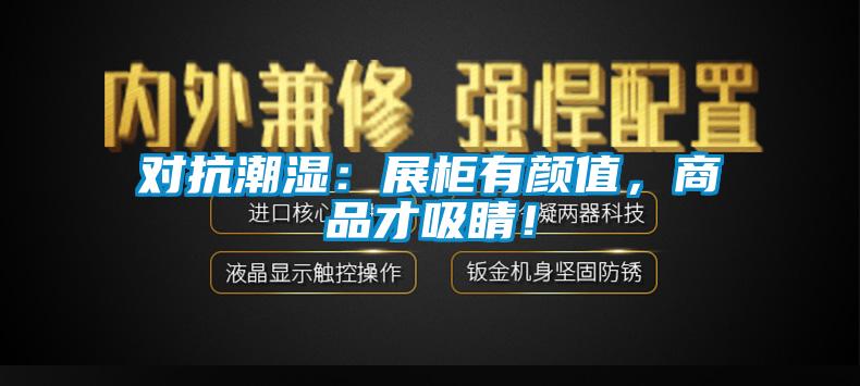 對(duì)抗潮濕:展柜有顏值,商品才吸睛!