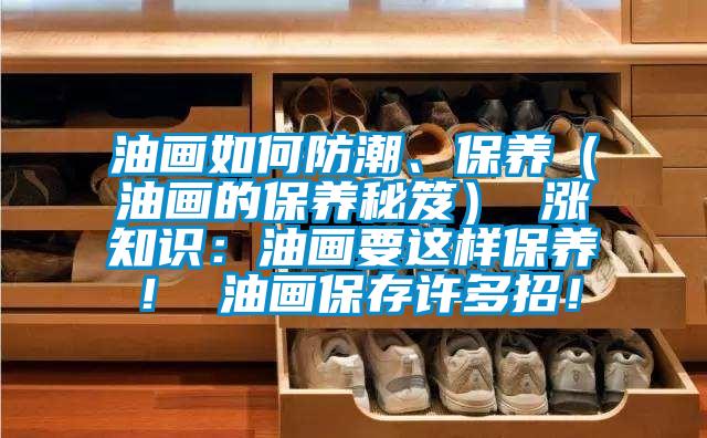 油畫如何防潮、保養(yǎng)（油畫的保養(yǎng)秘笈） 漲知識(shí)：油畫要這樣保養(yǎng)！ 油畫保存許多招！