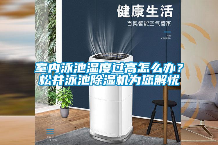 室內(nèi)泳池濕度過高怎么辦?松井泳池除濕機為您解憂
