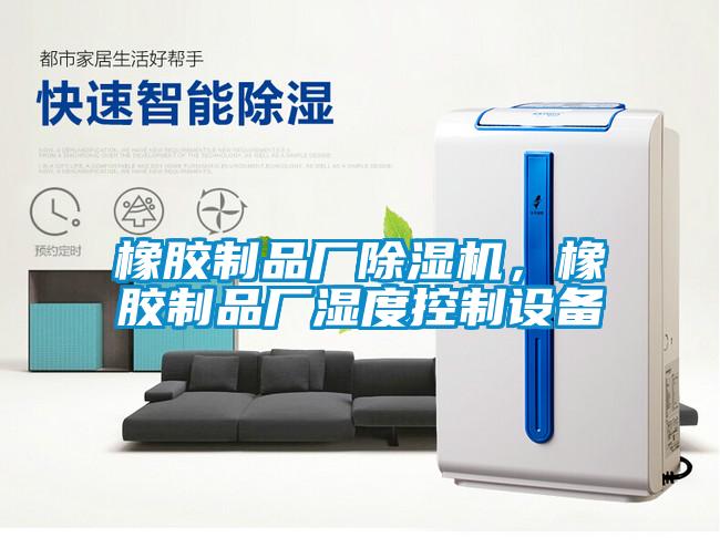 橡膠制品廠除濕機,橡膠制品廠濕度控制設備
