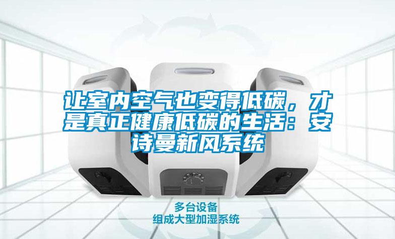 讓室內(nèi)空氣也變得低碳,才是真正健康低碳的生活:安詩曼新風(fēng)系統(tǒng)