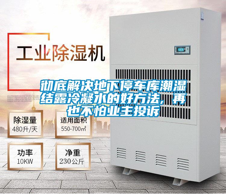 徹底解決地下停車(chē)庫(kù)潮濕結(jié)露冷凝水的好方法, 再也不怕業(yè)主投訴