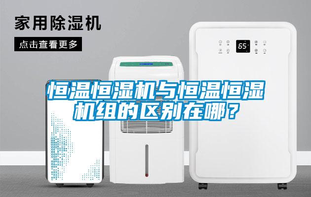 恒溫恒濕機與恒溫恒濕機組的區別在哪？
