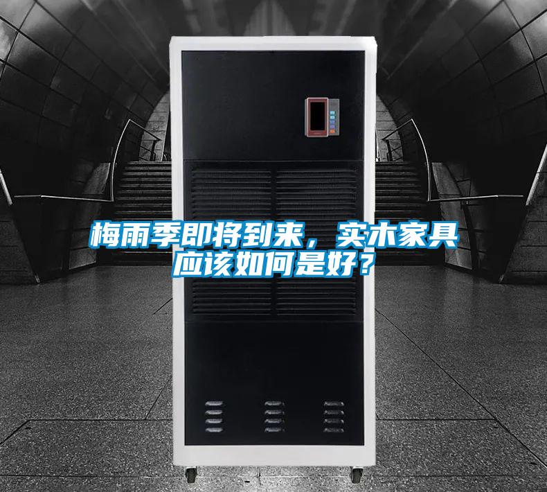 梅雨季即將到來(lái),實(shí)木家具應(yīng)該如何是好?