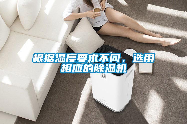 根據(jù)濕度要求不同，選用相應(yīng)的除濕機(jī)