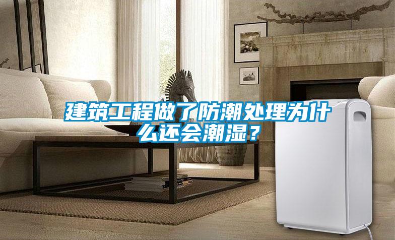 建筑工程做了防潮處理為什么還會潮濕?