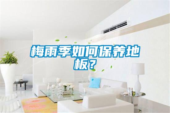 梅雨季如何保養地板？