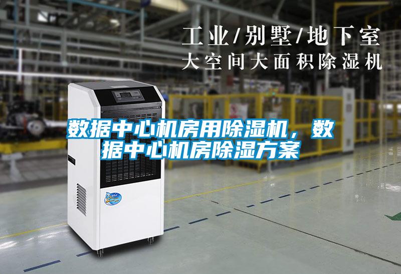 數(shù)據(jù)中心機(jī)房用除濕機(jī),數(shù)據(jù)中心機(jī)房除濕方案