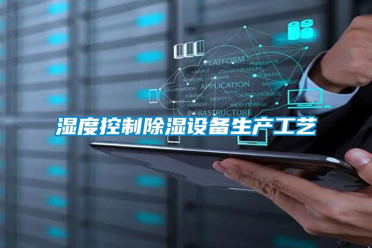 濕度控制除濕設備生產(chǎn)工藝