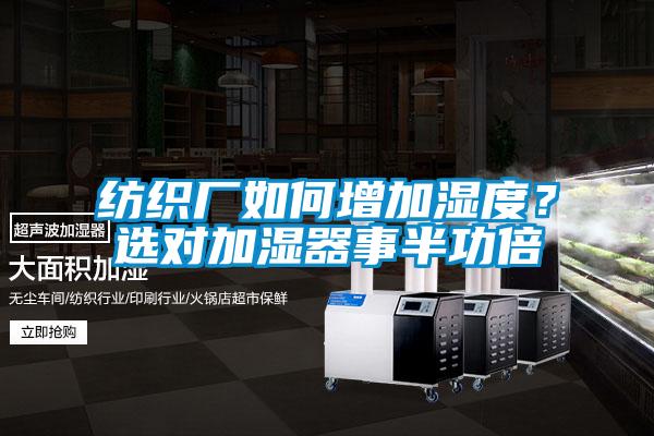 紡織廠如何增加濕度?選對(duì)加濕器事半功倍