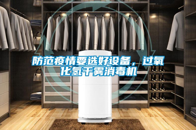 防范疫情要選好設(shè)備,過氧化氫干霧消毒機(jī)