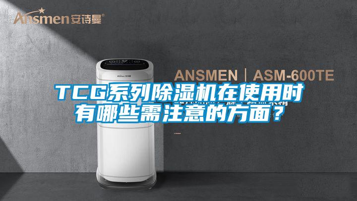 TCG系列除濕機在使用時有哪些需注意的方面？