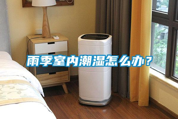 雨季室內(nèi)潮濕怎么辦？