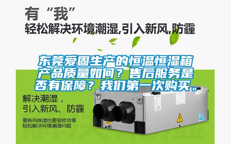 東莞愛固生產的恒溫恒濕箱產品質量如何？售后服務是否有保障？我們第一次購買。