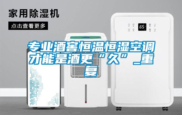 專業(yè)酒窖恒溫恒濕空調才能是酒更“久”_重復