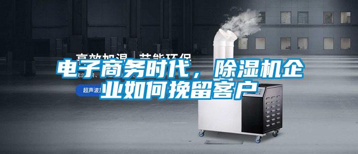 電子商務(wù)時代,除濕機企業(yè)如何挽留客戶