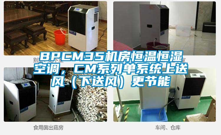 BPCM35機(jī)房恒溫恒濕空調(diào)，CM系列單系統(tǒng)上送風(fēng)（下送風(fēng)）更節(jié)能