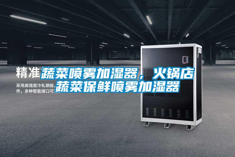 蔬菜噴霧加濕器，火鍋店蔬菜保鮮噴霧加濕器