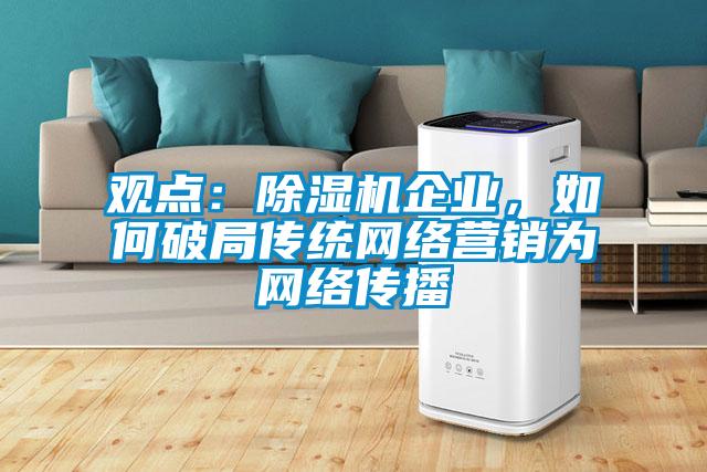 觀點(diǎn)：除濕機(jī)企業(yè)，如何破局傳統(tǒng)網(wǎng)絡(luò)營銷為網(wǎng)絡(luò)傳播