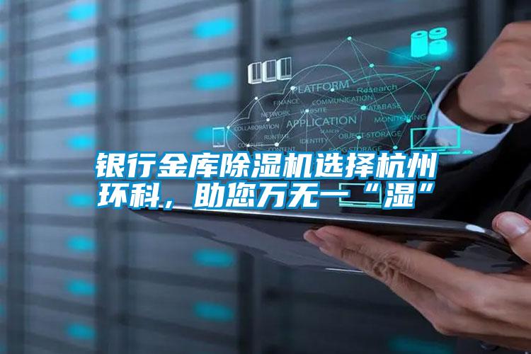 銀行金庫除濕機選擇杭州環科，助您萬無一“濕”