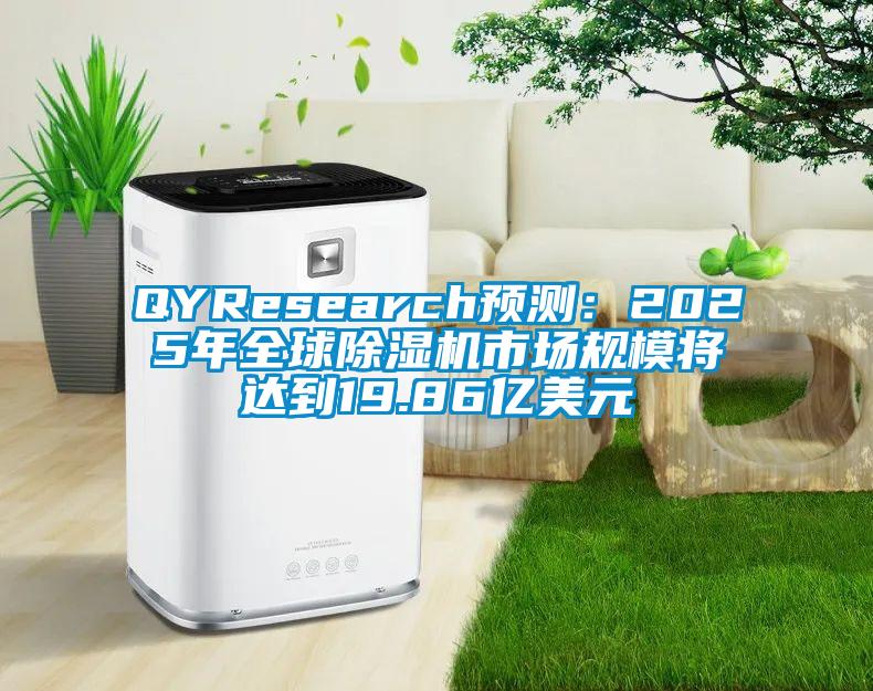 QYResearch預測:2025年全球除濕機市場規(guī)模將達到19.86億美元