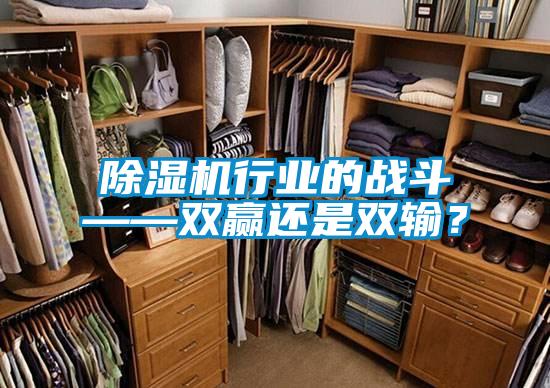 除濕機行業(yè)的戰(zhàn)斗——雙贏還是雙輸？