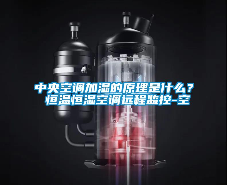 中央空調加濕的原理是什么? 恒溫恒濕空調遠程監(jiān)控-空