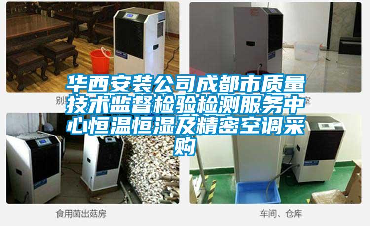 華西安裝公司成都市質(zhì)量技術監(jiān)督檢驗檢測服務中心恒溫恒濕及精密空調(diào)采購